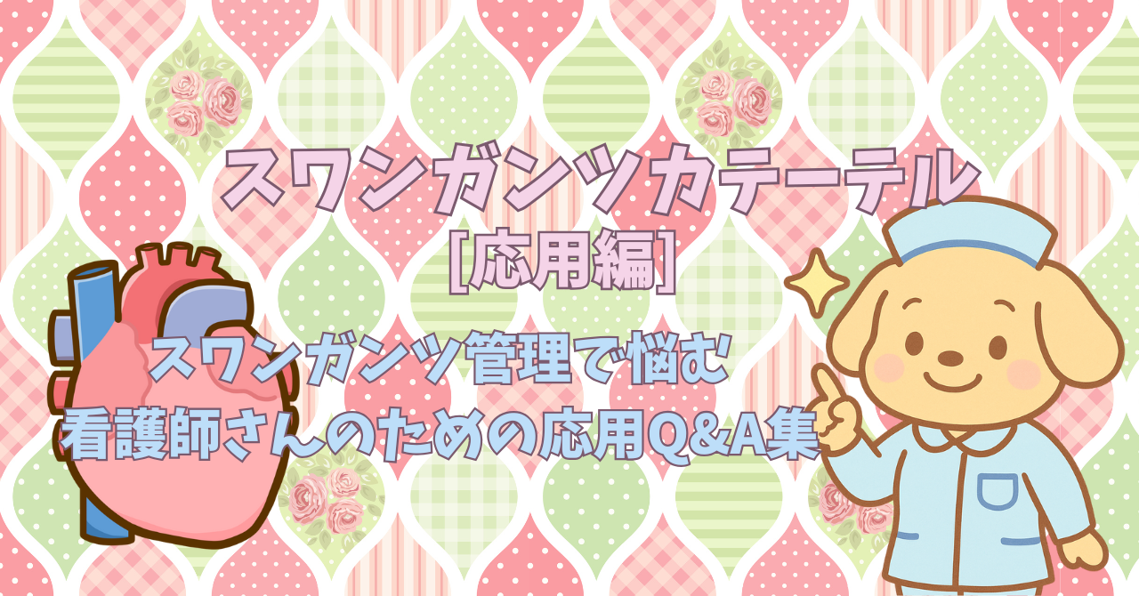 「波形が変！」「このケア合ってる？」スワンガンツ管理で悩む看護師さんのための応用Q&A集